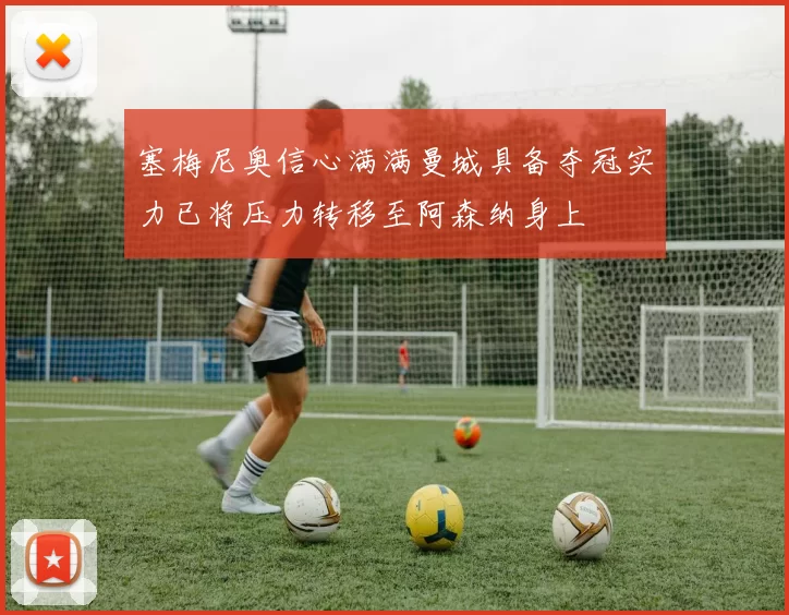 塞梅尼奥信心满满曼城具备夺冠实力已将压力转移至阿森纳身上