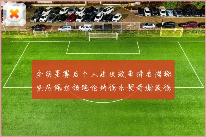 全明星赛后个人进攻效率排名揭晓克尼佩尔领跑伦纳德东契奇谢泼德紧随其后
