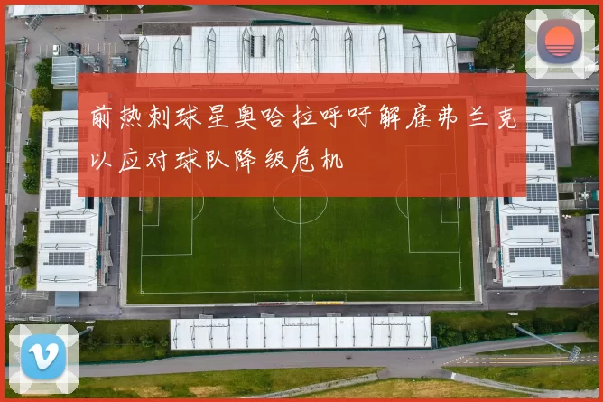 前热刺球星奥哈拉呼吁解雇弗兰克以应对球队降级危机