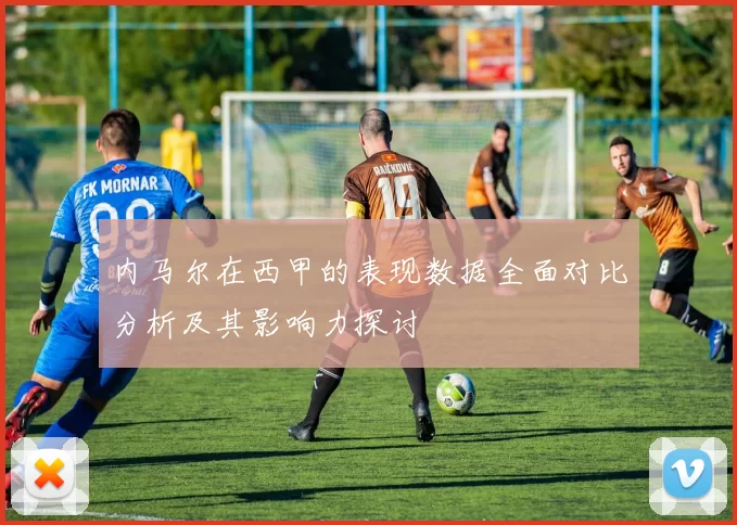 内马尔在西甲的表现数据全面对比分析及其影响力探讨